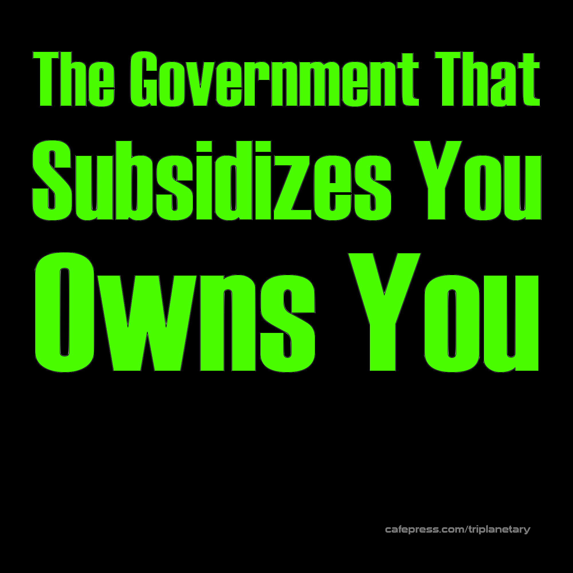 Black and green image reading 'The Government That Subsidizes You Own You'